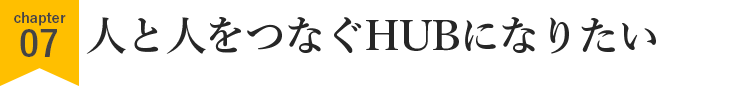 人と人をつなぐHUBになりたい